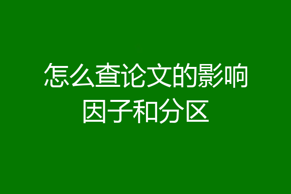 怎么查论文的影响因子和分区