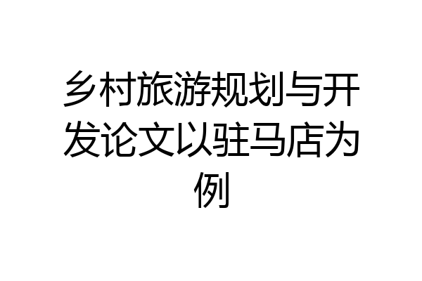 乡村旅游规划与开发论文以驻马店为例
