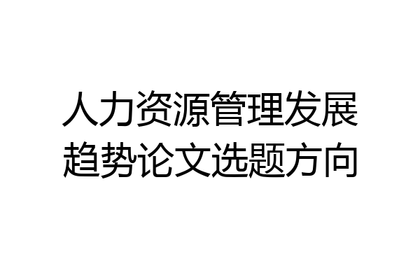人力资源管理发展趋势论文选题方向