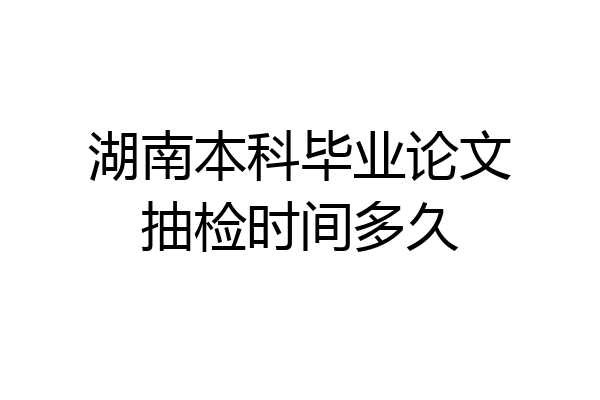 湖南本科毕业论文抽检时间多久