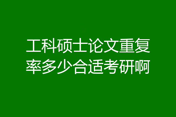 工科硕士论文重复率多少合适考研啊