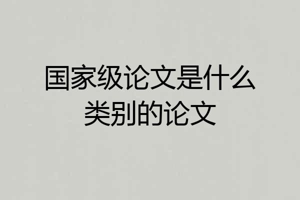 国家级论文是什么类别的论文