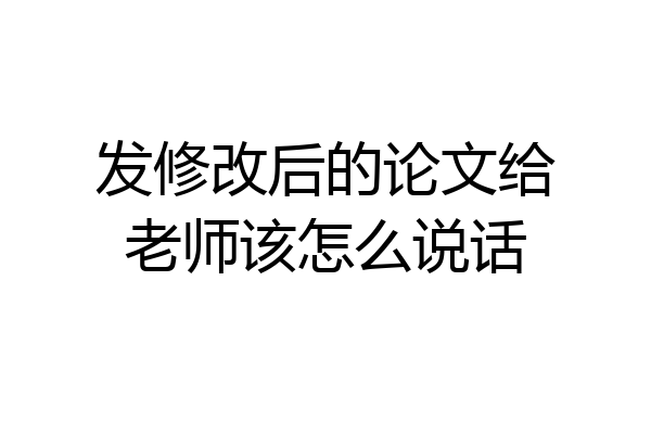 发修改后的论文给老师该怎么说话