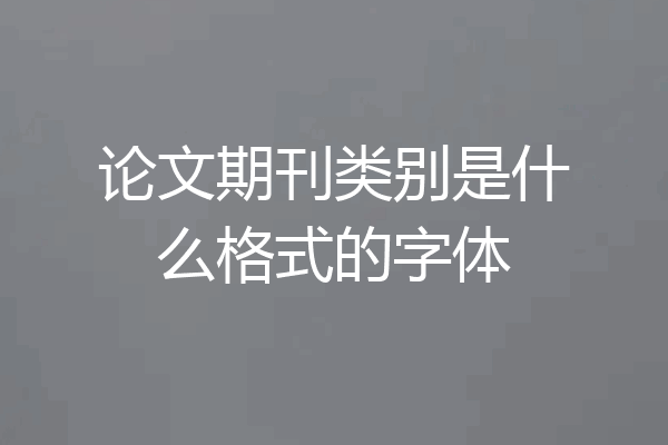论文期刊类别是什么格式的字体