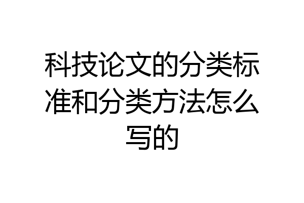 科技论文的分类标准和分类方法怎么写的