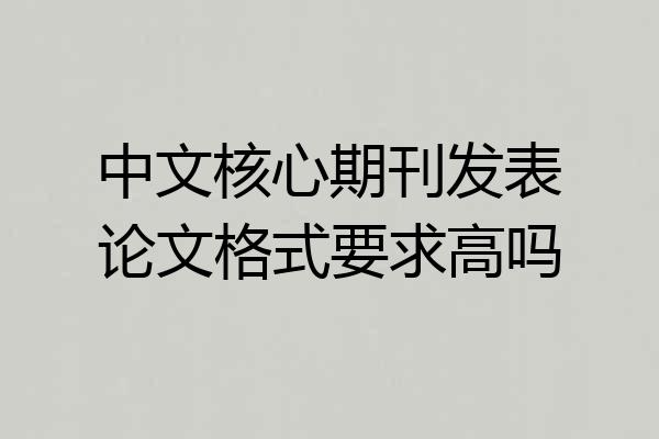 中文核心期刊发表论文格式要求高吗