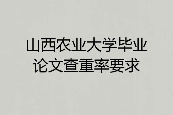 山西农业大学毕业论文查重率要求