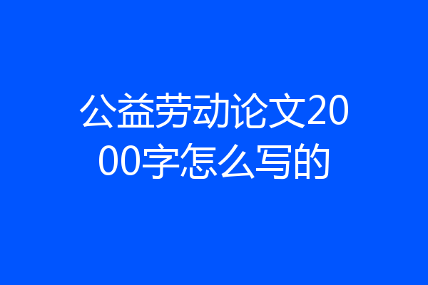 公益劳动论文2000字怎么写的