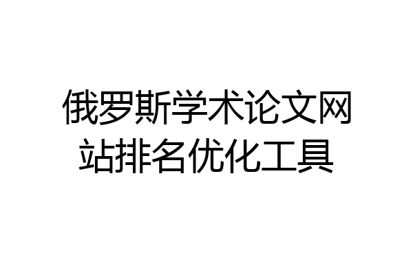 俄罗斯学术论文网站排名优化工具