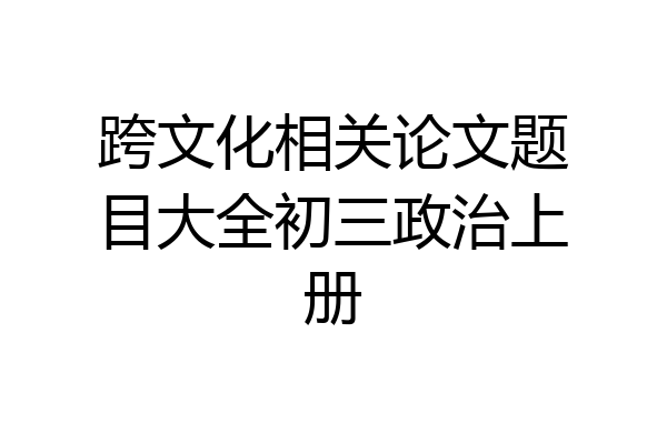 跨文化相关论文题目大全初三政治上册