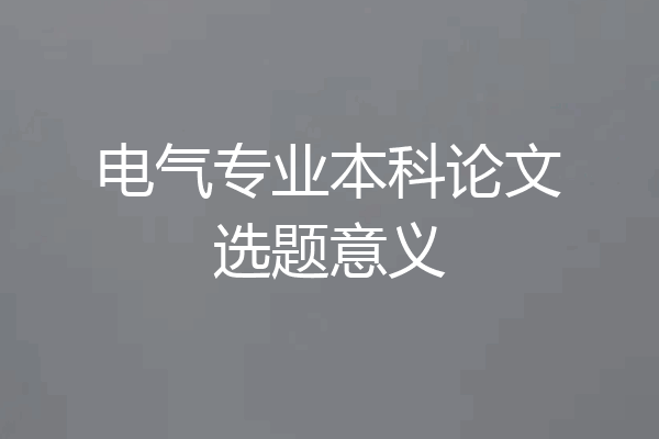 电气专业本科论文选题意义