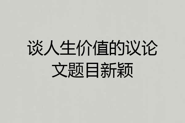 谈人生价值的议论文题目新颖