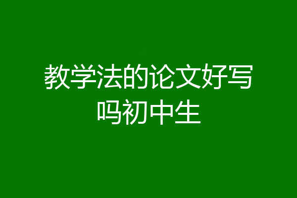 教学法的论文好写吗初中生