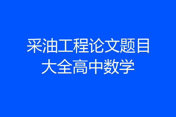 采油工程论文题目大全高中数学