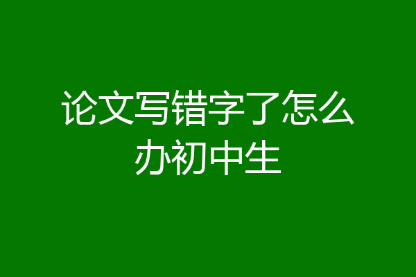 论文写错字了怎么办初中生