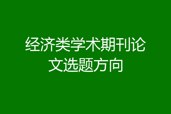经济类学术期刊论文选题方向
