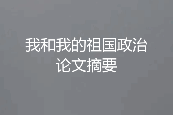 我和我的祖国政治论文摘要