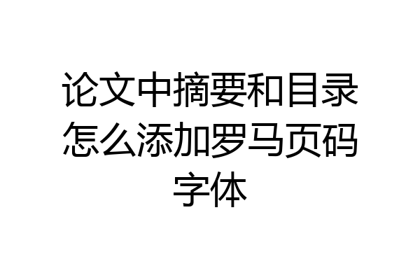 论文中摘要和目录怎么添加罗马页码字体