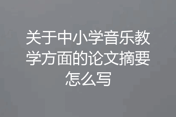 关于中小学音乐教学方面的论文摘要怎么写