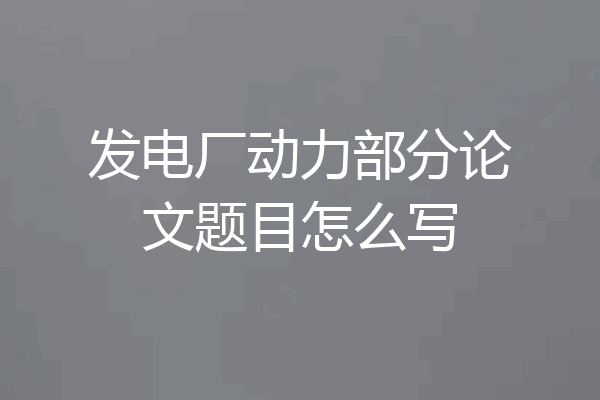 发电厂动力部分论文题目怎么写
