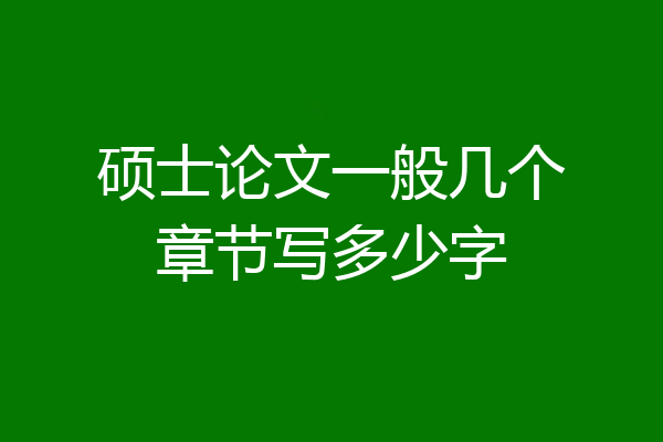 硕士论文一般几个章节写多少字