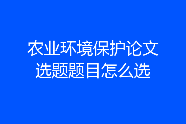 农业环境保护论文选题题目怎么选