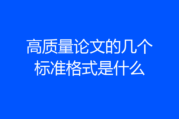 高质量论文的几个标准格式是什么