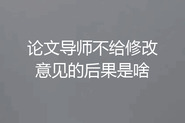 论文导师不给修改意见的后果是啥