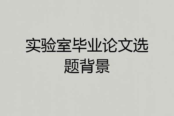 实验室毕业论文选题背景