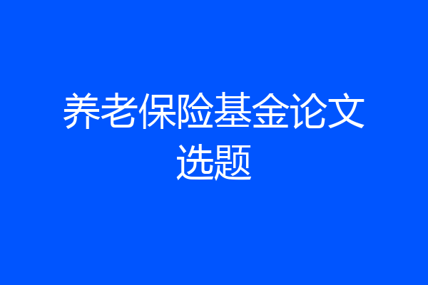 养老保险基金论文选题