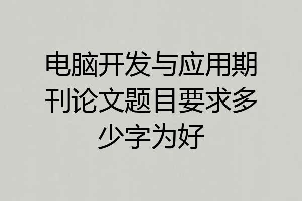 电脑开发与应用期刊论文题目要求多少字为好