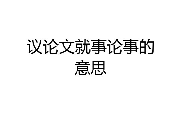 议论文就事论事的意思