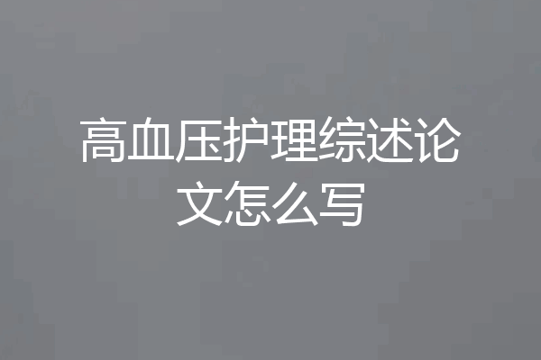 高血压护理综述论文怎么写