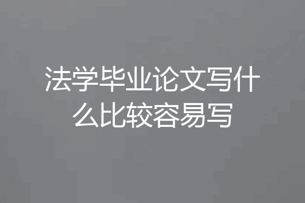 法学毕业论文写什么比较容易写
