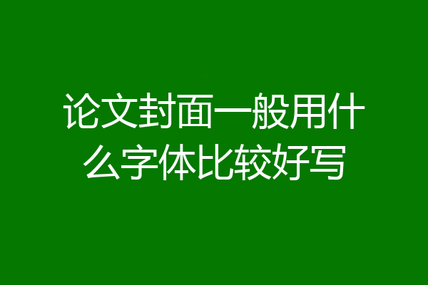 论文封面一般用什么字体比较好写