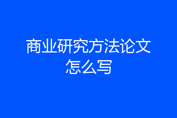 商业研究方法论文怎么写