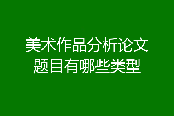 美术作品分析论文题目有哪些类型