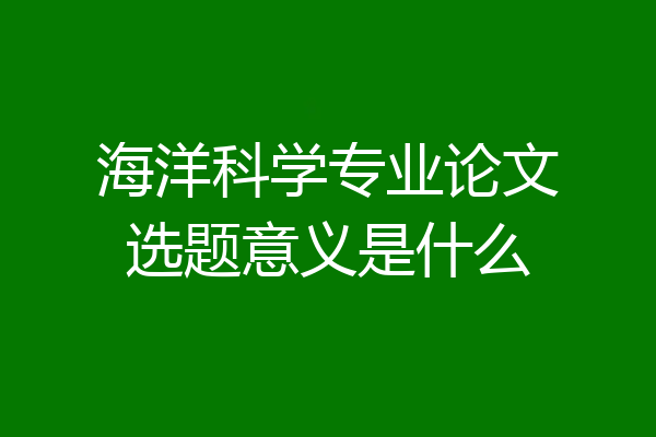海洋科学专业论文选题意义是什么