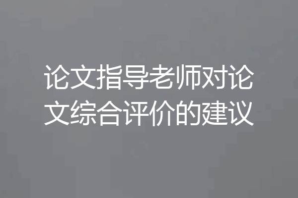 论文指导老师对论文综合评价的建议