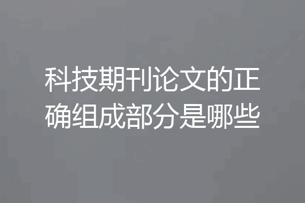 科技期刊论文的正确组成部分是哪些