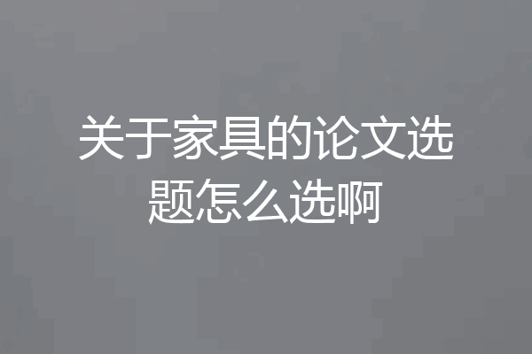 关于家具的论文选题怎么选啊