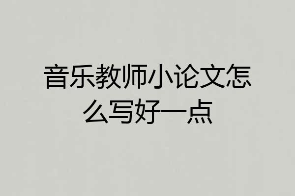 音乐教师小论文怎么写好一点