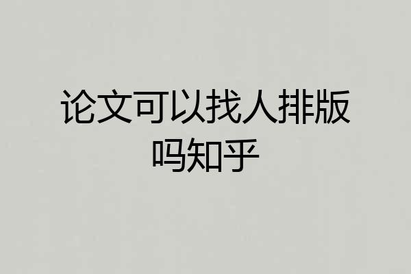论文可以找人排版吗知乎