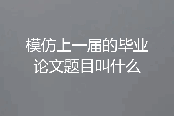 模仿上一届的毕业论文题目叫什么
