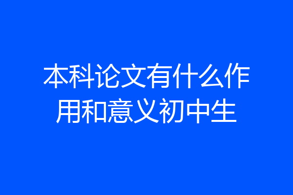 本科论文有什么作用和意义初中生