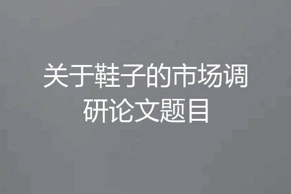 关于鞋子的市场调研论文题目