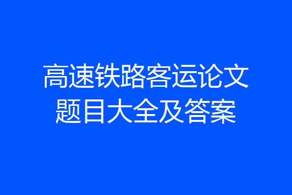 高速铁路客运论文题目大全及答案