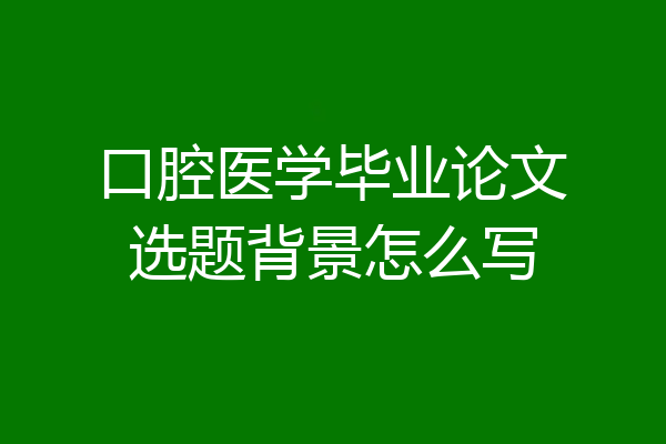 口腔医学毕业论文选题背景怎么写