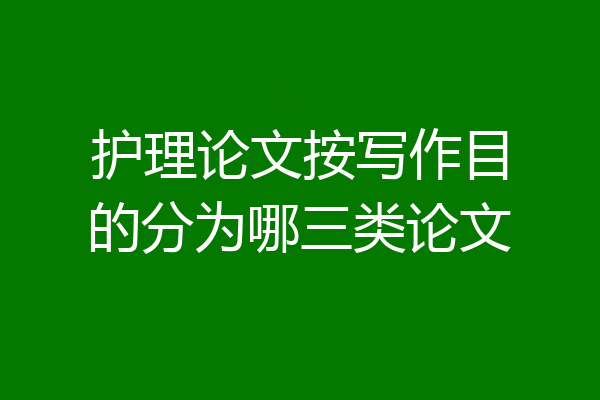 护理论文按写作目的分为哪三类论文