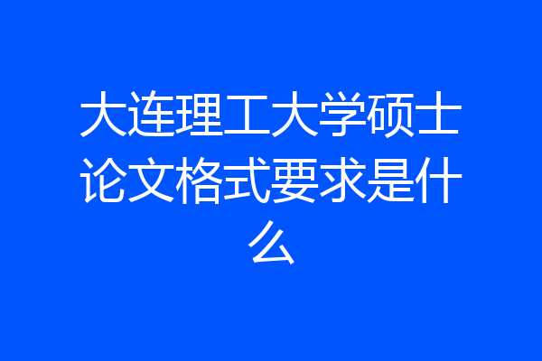 大连理工大学硕士论文格式要求是什么